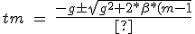 tm\ =\ \frac{-g\pm \sqrt{g^2+2*\beta *(m-1)}}{\beta } tm\ =\ \frac{-g\pm \sqrt{g^2+2*\beta *(m-1)}}{\beta }